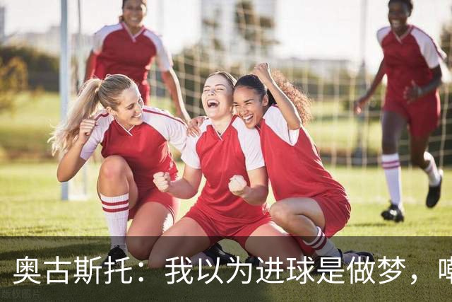 奥古斯托：我以为进球是做梦，嘲讽不值一提！