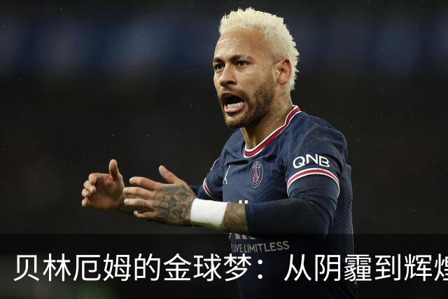 贝林厄姆的金球梦：从阴霾到辉煌