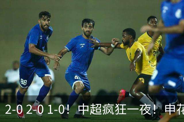 2-0 2-0 1-0！中超疯狂一夜！申花不敌海港，津门虎三连胜，三镇击败铜梁龙